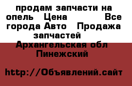 продам запчасти на опель › Цена ­ 1 000 - Все города Авто » Продажа запчастей   . Архангельская обл.,Пинежский 